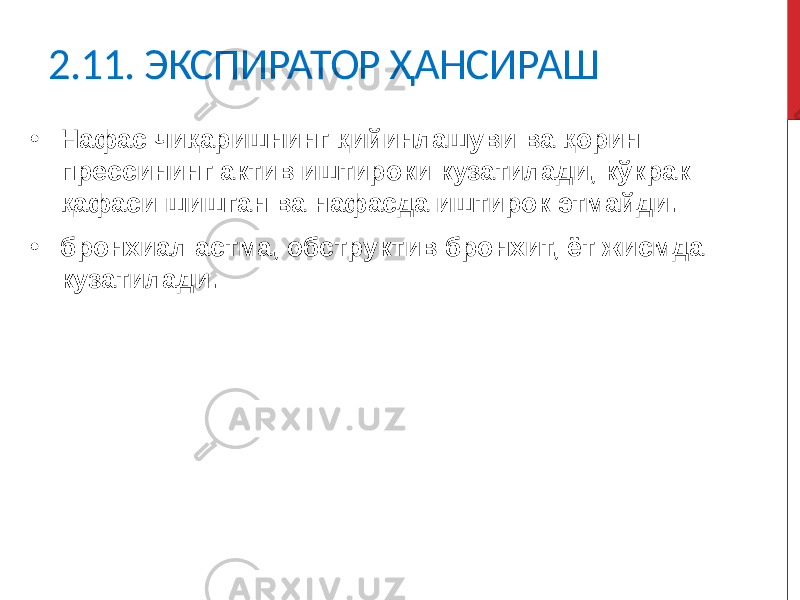 2.11. ЭКСПИРАТОР ҲАНСИРАШ • Нафас чиқаришнинг қийинлашуви ва қорин прессининг актив иштироки кузатилади, кўкрак қафаси шишган ва нафасда иштирок этмайди. • бронхиал астма, обструктив бронхит, ёт жисмда кузатилади. 