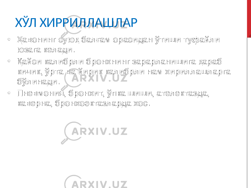 ХЎЛ ХИРРИЛЛАШЛАР • Ҳавонинг суюқ балғам орасидан ўтиши туфайли юзага келади. • Қайси калибрли бронхнинг зарарланишига қараб кичик, ўрта ва йирик калибрли нам хириллашларга бўлинади. • Пневмония, бронхит, ўпка шиши, ателектазда, каверна, бронхоэктазларда хос. 