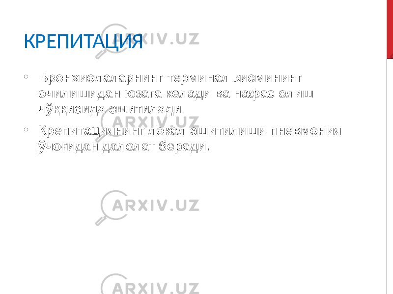 КРЕПИТАЦИЯ • Бронхиолаларнинг терминал қисмининг очилишидан юзага келади ва нафас олиш чўққисида эшитилади. • Крепитациянинг локал эшитилиши пневмония ўчоғидан далолат беради. 