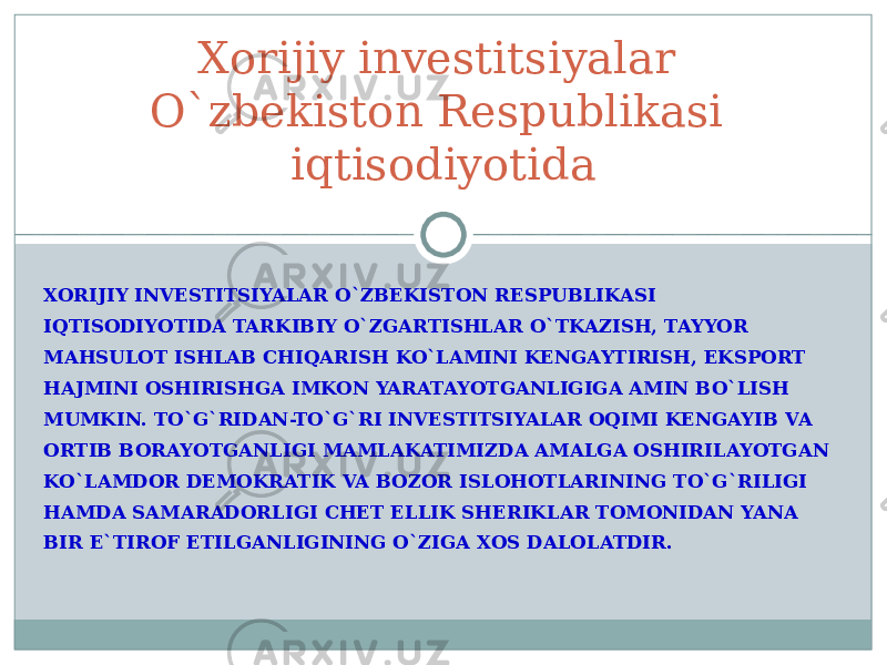 XORIJIY INVESTITSIYALAR O`ZBEKISTON RESPUBLIKASI IQTISODIYOTIDA TARKIBIY O`ZGARTISHLAR O`TKAZISH, TAYYOR MAHSULOT ISHLAB CHIQARISH KO`LAMINI KENGAYTIRISH, EKSPORT HAJMINI OSHIRISHGA IMKON YARATAYOTGANLIGIGA AMIN BO`LISH MUMKIN. TO`G`RIDAN-TO`G`RI INVESTITSIYALAR OQIMI KENGAYIB VA ORTIB BORAYOTGANLIGI MAMLAKATIMIZDA AMALGA OSHIRILAYOTGAN KO`LAMDOR DEMOKRATIK VA BOZOR ISLOHOTLARINING TO`G`RILIGI HAMDA SAMARADORLIGI CHET ELLIK SHERIKLAR TOMONIDAN YANA BIR E`TIROF ETILGANLIGINING O`ZIGA XOS DALOLATDIR. Xorijiy investitsiyalar O`zbekiston Respublikasi iqtisodiyotida 