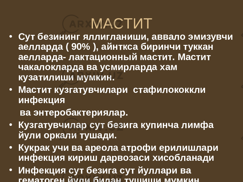 МАСТИТ • Сут безининг яллигланиши, аввало эмизувчи аелларда ( 90% ), айнткса биринчи туккан аелларда- лактационный мастит. Мастит чакалокларда ва усмирларда хам кузатилиши мумкин. • Мастит кузгатувчилари стафилококкли инфекция ва энтеробактериялар. • Кузгатувчилар сут безига купинча лимфа йули оркали тушади. • Кукрак учи ва ареола атрофи ерилишлари инфекция кириш дарвозаси хисобланади • Инфекция сут безига сут йуллари ва гематоген йули билан тушиши мумкин. 