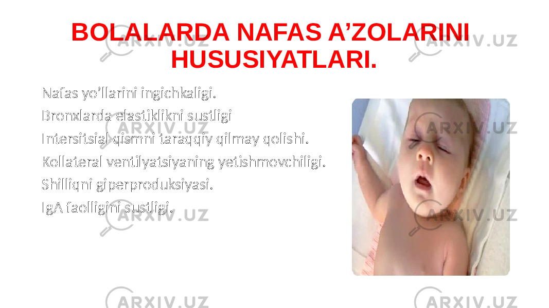 BOLALARDA NAFAS A’ZOLARINI HUSUSIYATLARI. Nafas yo’llarini ingichkaligi. Bronxlarda elastiklikni sustligi Intersitsial qismni taraqqiy qilmay qolishi. Kollateral ventilyatsiyaning yetishmovchiligi. Shilliqni giperproduksiyasi. IgA faolligini sustligi. 