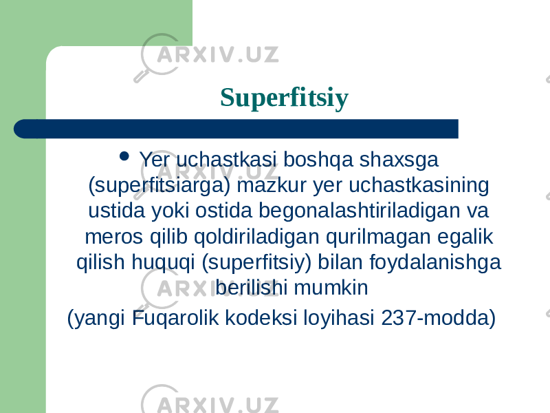 Superfitsiy  Yer uchastkasi boshqa shaxsga (superfitsiarga) mazkur yer uchastkasining ustida yoki ostida begonalashtiriladigan va meros qilib qoldiriladigan qurilmagan egalik qilish huquqi (superfitsiy) bilan foydalanishga berilishi mumkin (yangi Fuqarolik kodeksi loyihasi 237-modda) 