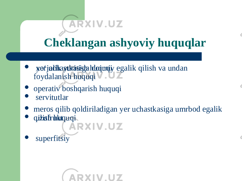 Cheklangan ashyoviy huquqlar  xoʻjalik yuritish huquqi  operativ boshqarish huquqi  meros qilib qoldiriladigan yer uchastkasiga umrbod egalik qilish huquqi  yer uchastkasiga doimiy egalik qilish va undan foydalanish huquqi  servitutlar  uzufrukt  superfitsiy 