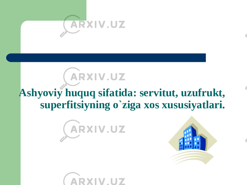 Ashyoviy huquq sifatida: servitut, uzufrukt, superfitsiyning o`ziga xos xususiyatlari. 