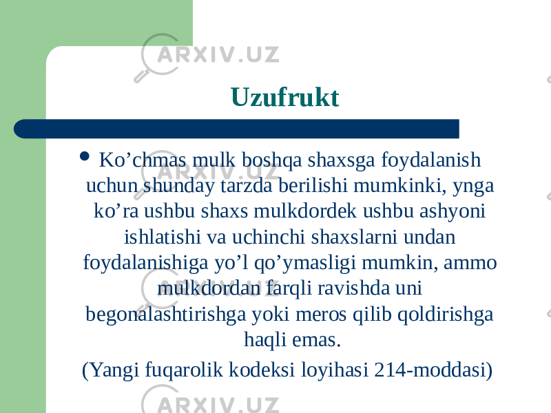 Uzufrukt  Ko’chmas mulk boshqa shaxsga foydalanish uchun shunday tarzda berilishi mumkinki, ynga ko’ra ushbu shaxs mulkdordek ushbu ashyoni ishlatishi va uchinchi shaxslarni undan foydalanishiga yo’l qo’ymasligi mumkin, ammo mulkdordan farqli ravishda uni begonalashtirishga yoki meros qilib qoldirishga haqli emas. (Yangi fuqarolik kodeksi loyihasi 214-moddasi) 