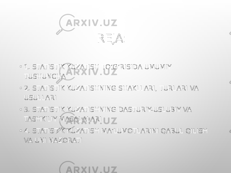 REJA: • 1. STATISTIK KUZATISH TO’G’RISIDA UMUMIY TUSHUNCHA • 2. STATISTIK KUZATISHNING SHAKLLARI, TURLARI VA USULLARI • 3. STATISTIK KUZATISHNING DASTURIY-USLUBIY VA TASHKILIY MASALALARI • 4. STATISTIK KUZATISH MA’LUMOTLARINI QABUL QILISH VA UNI NAZORATI 