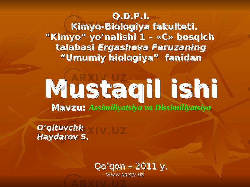 Q.D.P.I.Q.D.P.I. Kimyo-Biologiya fakulteti.Kimyo-Biologiya fakulteti. ““ Kimyo” yo’nalishi 1 – Kimyo” yo’nalishi 1 – «« CC »» bosqich bosqich talabasi talabasi Ergasheva Feruzaning Ergasheva Feruzaning ““ Umumiy biologiya” fanidan Umumiy biologiya” fanidan Mustaqil ishi Mustaqil ishi Mavzu: Mavzu: Assimiliyatsiya va Dissimiliyatsiya O’qituvchi: O’qituvchi: Haydarov S.Haydarov S. Qo’qon – 2011 y.Qo’qon – 2011 y. WWW.ARXIV.UZWWW.ARXIV.UZ 