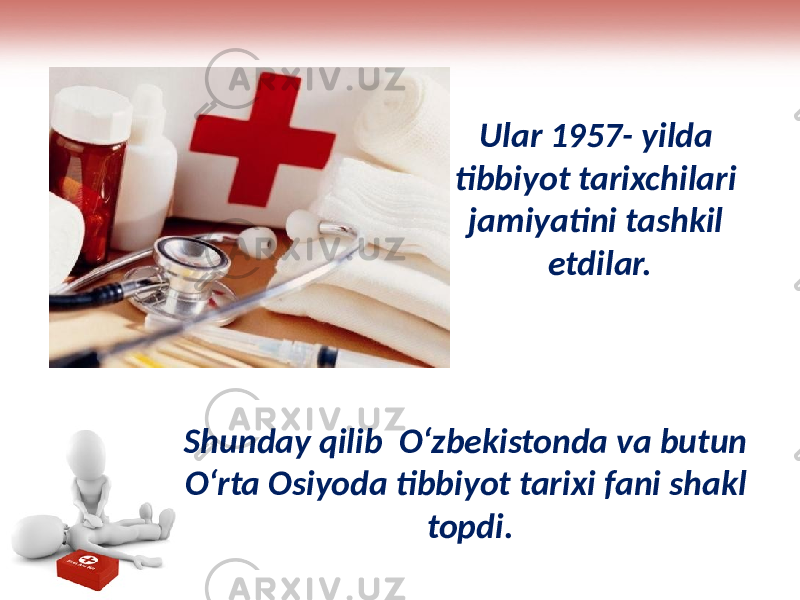 Ular 1957- yilda tibbiyot tarixchilari jamiyatini tashkil etdilar. Shunday qilib O‘zbekistonda va butun O‘rta Osiyoda tibbiyot tarixi fani shakl topdi. 