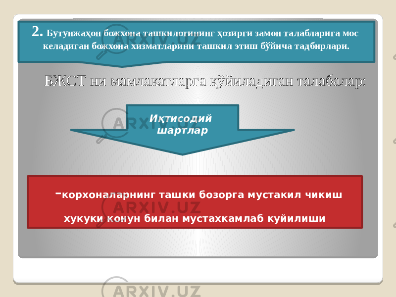 2. Бутунжаҳон божхона ташкилотининг ҳозирги замон талабларига мос келадиган божхона хизматларини ташкил этиш бўйича тадбирлари. БЖСТ ни мамлакатларга қўйиладиган талабалар: - корхоналарнинг ташки бозорга мустакил чикиш хукуки конун билан мустахкамлаб куйилиши Иқтисодий шартлар 