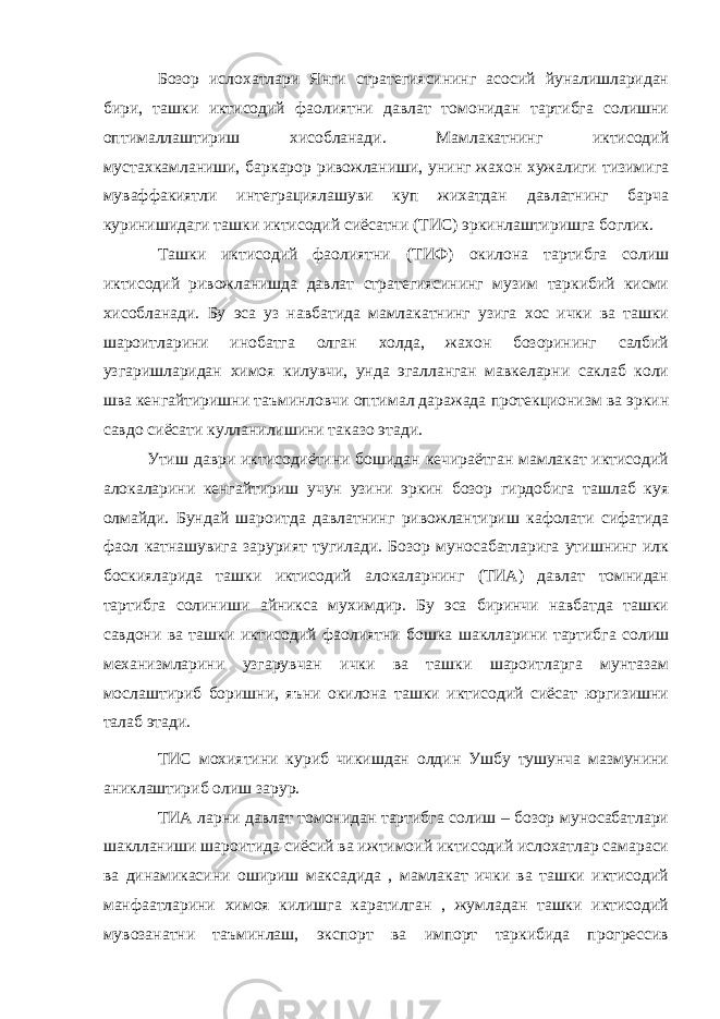 Бозор ислохатлари Янги стратегиясининг асосий йуналишларидан бири, ташки иктисодий фаолиятни давлат томонидан тартибга солишни оптималлаштириш хисобланади. Мамлакатнинг иктисодий мустахкамланиши, баркарор ривожланиши, унинг жахон хужалиги тизимига муваффакиятли интеграциялашуви куп жихатдан давлатнинг барча куринишидаги ташки иктисодий сиёсатни (ТИС) эркинлаштиришга боглик. Ташки иктисодий фаолиятни (ТИФ) окилона тартибга солиш иктисодий ривожланишда давлат стратегиясининг музим таркибий кисми хисобланади. Бу эса уз навбатида мамлакатнинг узига хос ички ва ташки шароитларини инобатга олган холда, жахон бозорининг салбий узгаришларидан химоя килувчи, унда эгалланган мавкеларни саклаб коли шва кенгайтиришни таъминловчи оптимал даражада протекционизм ва эркин савдо сиёсати кулланилишини таказо этади. Утиш даври иктисодиётини бошидан кечираётган мамлакат иктисодий алокаларини кенгайтириш учун узини эркин бозор гирдобига ташлаб куя олмайди. Бундай шароитда давлатнинг ривожлантириш кафолати сифатида фаол катнашувига зарурият тугилади. Бозор муносабатларига утишнинг илк боскияларида ташки иктисодий алокаларнинг (ТИА) давлат томнидан тартибга солиниши айникса мухимдир. Бу эса биринчи навбатда ташки савдони ва ташки иктисодий фаолиятни бошка шаклларини тартибга солиш механизмларини узгарувчан ички ва ташки шароитларга мунтазам мослаштириб боришни, яъни окилона ташки иктисодий сиёсат юргизишни талаб этади. ТИС мохиятини куриб чикишдан олдин Ушбу тушунча мазмунини аниклаштириб олиш зарур. ТИА ларни давлат томонидан тартибга солиш – бозор муносабатлари шаклланиши шароитида сиёсий ва ижтимоий иктисодий ислохатлар самараси ва динамикасини ошириш максадида , мамлакат ички ва ташки иктисодий манфаатларини химоя килишга каратилган , жумладан ташки иктисодий мувозанатни таъминлаш, экспорт ва импорт таркибида прогрессив 