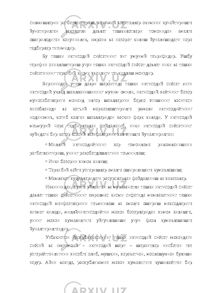 силжишларни рагбатлантириш, хорижий капиталлар окимини кучайтиришга йунатирилган ваколатли давлат ташкилотлари томонидан амалга ошириладиган конунчилик, ижроия ва назорат килиш йуналишидаги чора тадбирлар тизимидир. Бу ташки иктисодий сиёсатнинг энг умуимй таърифидир. Ушбу тарифни аниклаштириш учун ташки иктисодий сиёсат давлат ички ва ташки сиёсатининг таркибий кисми эканлиги таъкидлаш жоиздир. Биринчидан утиш даври шароитида ташки иктисодий сиёсат янги иктисодий уклад шаклланишининг мухим омили, иктисодий хаётнинг бозор муносабатларига монанд илгор шаклларини барпо этишнинг воситаси хисобланади ва катъий марказлаштирилга режали иктисодиётнинг нодинамик, котиб колган шаклларидан кескин фарк килади. У иктисодий маъмурий чора тадбирлардан фойдаланиб, ички иктисодий сиёсатнинг куйидаги бир катор асосий вазифаларини хал этишга йуналтирилган:  Миллий иктисодиётнинг хар томонлама ривожланишини рагбатлантириш, унинг ракобатдошлигини таъминлаш;  Ички бозорни химоя килиш;  Таркибий кайта узгаришлар амалга оширилишига кумаклашиш;  Мамлакат худудларидаги ресурслардан фойдаланиш ва хаказолар. Иккинчидан, пухта уйланган ва мувозанатли ташки иктисодий сиёсат давлат ташки сиёсатининг ажралмас кисми сифатида мамлакатнинг ташки иктисодий манфаатларини таъминлаш ва амалга ошириш максадларига хизмат килади, миллйииктисодиётни жахон бозорларидан химоя килишга, унинг жахон хужалилгига уйгунлашиши учун фаол кумаклашишга йуналтирилгандир. Узбекистон Республикасининг ташки иктисодий сиёсат жахондаги сиёсий ва ижтимоий – иктисодий шарт – шароитлар нисбатан тез узгараётганлигини хисобга олиб, жушкин, харакатчан, мослашувчан булиши зарур. Айни вактда, республикамиз жахон хужалигига кушилаётган бир 