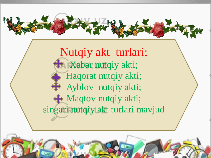 Nutqiy akt turlari: Xabar nutqiy akti; Haqorat nutqiy akti; Ayblov nutqiy akti; Maqtov nutqiy akti; singari nutqiy akt turlari mavjud 