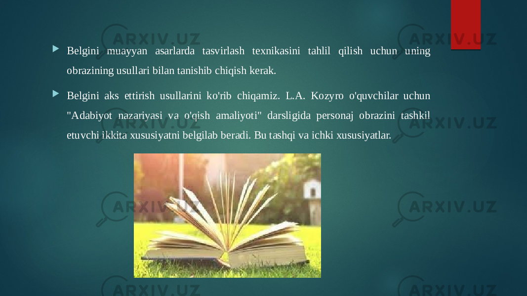  Belgini muayyan asarlarda tasvirlash texnikasini tahlil qilish uchun uning obrazining usullari bilan tanishib chiqish kerak.  Belgini aks ettirish usullarini ko&#39;rib chiqamiz. L.A. Kozyro o&#39;quvchilar uchun &#34;Adabiyot nazariyasi va o&#39;qish amaliyoti&#34; darsligida personaj obrazini tashkil etuvchi ikkita xususiyatni belgilab beradi. Bu tashqi va ichki xususiyatlar. 