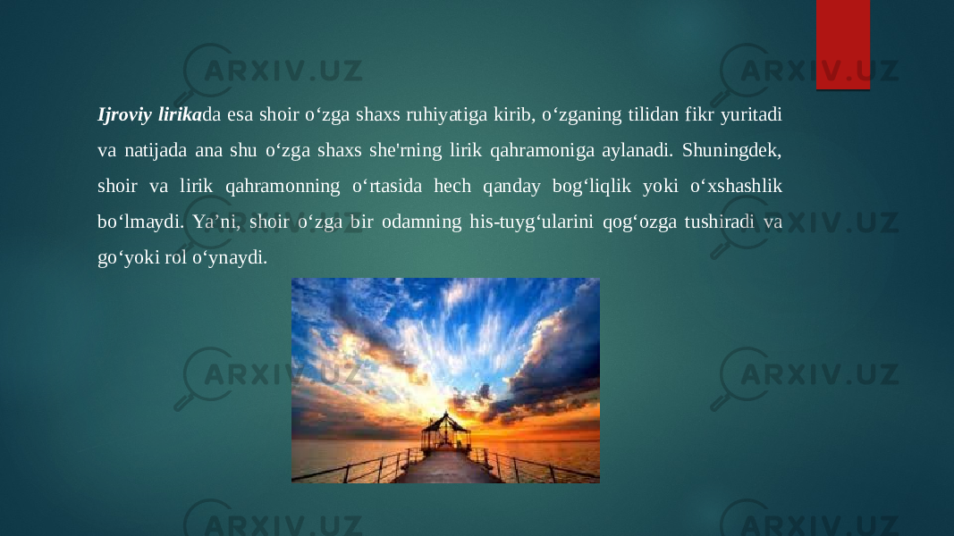 Ijroviy lirika da esa shoir oʻzga shaxs ruhiyatiga kirib, oʻzganing tilidan fikr yuritadi va natijada ana shu oʻzga shaxs she&#39;rning lirik qahramoniga aylanadi. Shuningdek, shoir va lirik qahramonning oʻrtasida hech qanday bogʻliqlik yoki oʻxshashlik boʻlmaydi. Yaʼni, shoir oʻzga bir odamning his-tuygʻularini qogʻozga tushiradi va goʻyoki rol oʻynaydi. 