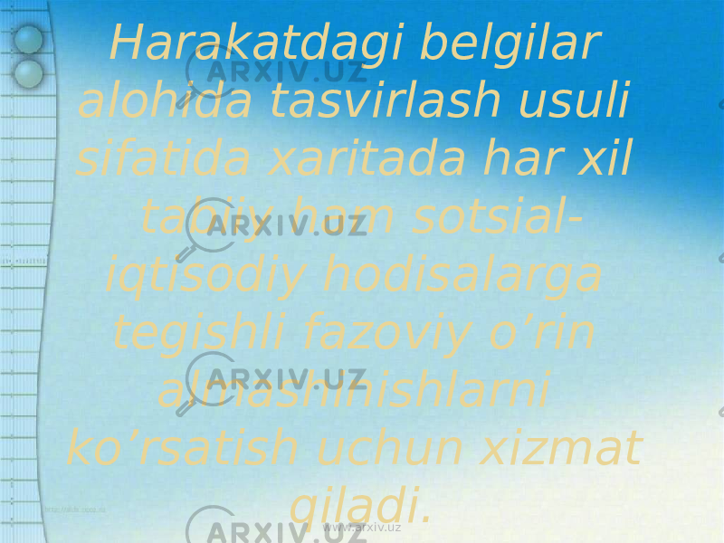 Harakatdagi belgilar alohida tasvirlash usuli sifatida xaritada har xil tabiiy ham sotsial- iqtisodiy hodisalarga tegishli fazoviy o’rin almashinishlarni ko’rsatish uchun xizmat qiladi. www.arxiv.uz 