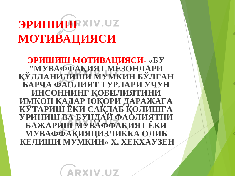 ЭРИШИШ МОТИВАЦИЯСИ ЭРИШИШ МОТИВАЦИЯСИ- «БУ &#34;МУВАФФАҚИЯТ МЕЗОНЛАРИ ҚЎЛЛАНИЛИШИ МУМКИН БЎЛГАН БАРЧА ФАОЛИЯТ ТУРЛАРИ УЧУН ИНСОННИНГ ҚОБИЛИЯТИНИ ИМКОН ҚАДАР ЮҚОРИ ДАРАЖАГА КЎТАРИШ ЁКИ САҚЛАБ ҚОЛИШГА УРИНИШ ВА БУНДАЙ ФАОЛИЯТНИ БАЖАРИШ МУВАФФАҚИЯТ ЁКИ МУВАФФАҚИЯЦИЗЛИККА ОЛИБ КЕЛИШИ МУМКИН» Х. ХЕКХАУЗЕН 