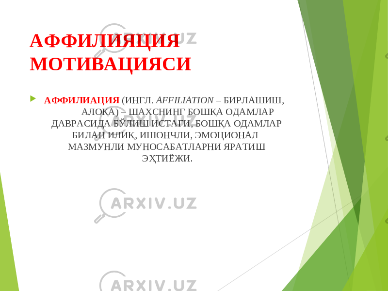 АФФИЛИЯЦИЯ МОТИВАЦИЯСИ  АФФИЛИАЦИЯ (ИНГЛ. AFFILIATION – БИРЛАШИШ, АЛОҚА) – ШАХСНИНГ БОШҚА ОДАМЛАР ДАВРАСИДА БЎЛИШ ИСТАГИ, БОШҚА ОДАМЛАР БИЛАН ИЛИҚ, ИШОНЧЛИ, ЭМОЦИОНАЛ МАЗМУНЛИ МУНОСАБАТЛАРНИ ЯРАТИШ ЭҲТИЁЖИ . 