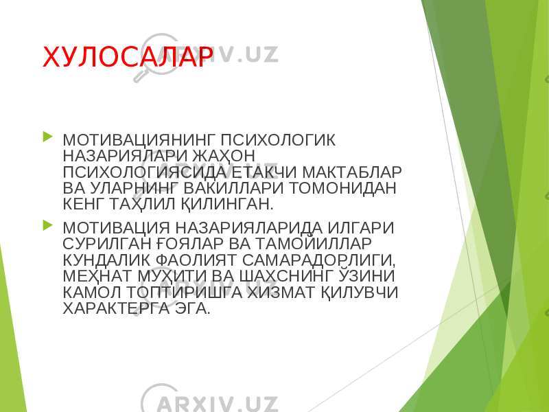 ХУЛОСАЛАР  МОТИВАЦИЯНИНГ ПСИХОЛОГИК НАЗАРИЯЛАРИ ЖАҲОН ПСИХОЛОГИЯСИДА ЕТАКЧИ МАКТАБЛАР ВА УЛАРНИНГ ВАКИЛЛАРИ ТОМОНИДАН КЕНГ ТАҲЛИЛ ҚИЛИНГАН.  МОТИВАЦИЯ НАЗАРИЯЛАРИДА ИЛГАРИ СУРИЛГАН ҒОЯЛАР ВА ТАМОЙИЛЛАР КУНДАЛИК ФАОЛИЯТ САМАРАДОРЛИГИ, МЕҲНАТ МУҲИТИ ВА ШАХСНИНГ ЎЗИНИ КАМОЛ ТОПТИРИШГА ХИЗМАТ ҚИЛУВЧИ ХАРАКТЕРГА ЭГА. 