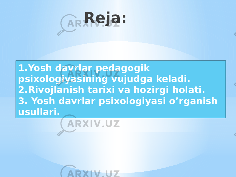 Reja: 1.Yosh davrlar pedagogik psixologiyasining vujudga keladi. 2.Rivojlanish tarixi va hozirgi holati. 3. Yosh davrlar psixologiyasi o’rganish usullari. 