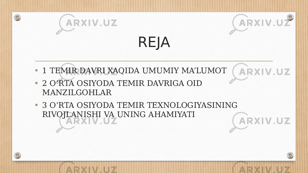 REJA • 1 TEMIR DAVRI XAQIDA UMUMIY MA’LUMOT • 2 O’RTA OSIYODA TEMIR DAVRIGA OID MANZILGOHLAR • 3 O’RTA OSIYODA TEMIR TEXNOLOGIYASINING RIVOJLANISHI VA UNING AHAMIYATI 