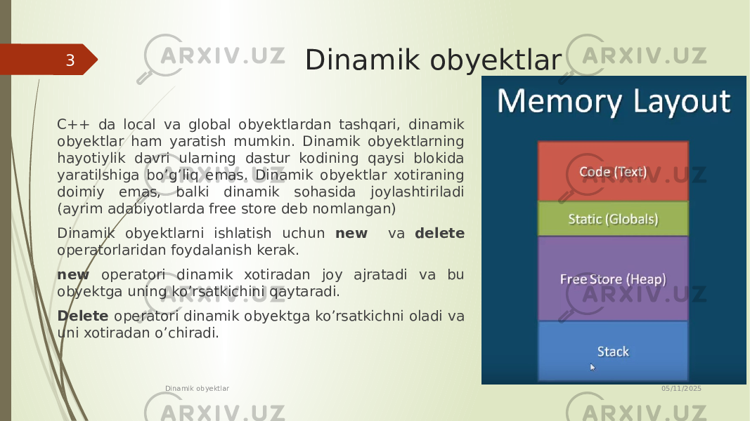 Dinamik obyektlar C++ da local va global obyektlardan tashqari, dinamik obyektlar ham yaratish mumkin. Dinamik obyektlarning hayotiylik davri ularning dastur kodining qaysi blokida yaratilshiga bo’g’liq emas. Dinamik obyektlar xotiraning doimiy emas, balki dinamik sohasida joylashtiriladi (ayrim adabiyotlarda free store deb nomlangan) Dinamik obyektlarni ishlatish uchun new va delete operatorlaridan foydalanish kerak. new operatori dinamik xotiradan joy ajratadi va bu obyektga uning ko’rsatkichini qaytaradi. Delete operatori dinamik obyektga ko’rsatkichni oladi va uni xotiradan o’chiradi. 05/11/2025 Dinamik obyektlar3 