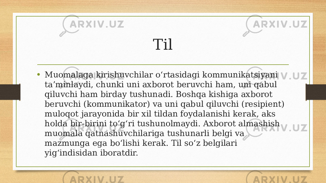 Til • Muomalaga kirishuvchilar o‘rtasidagi kommunikatsiyani ta’minlaydi, chunki uni axborot beruvchi ham, uni qabul qiluvchi ham birday tushunadi. Boshqa kishiga axborot beruvchi (kommunikator) va uni qabul qiluvchi (resipient) muloqot jarayonida bir xil tildan foydalanishi kerak, aks holda bir-birini to‘g‘ri tushunolmaydi. Axborot almashish muomala qatnashuvchilariga tushunarli belgi va mazmunga ega bo‘lishi kerak. Til so‘z belgilari yig‘indisidan iboratdir. 