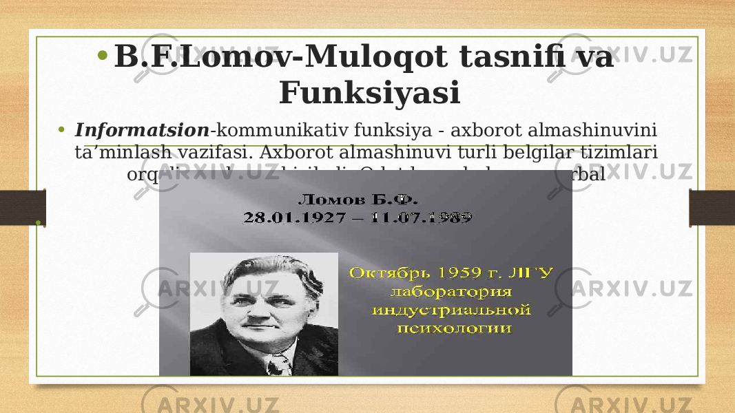 • B.F.Lomov-Muloqot tasnifi va Funksiyasi • Informatsion -kommunikativ funksiya - axborot almashinuvini ta’minlash vazifasi. Axborot almashinuvi turli belgilar tizimlari orqali amalga oshiriladi. Odatda verbal va noverbal kommunikatsiya farqlanadi. • 