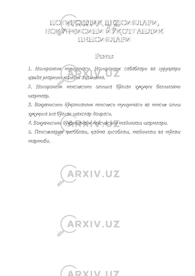 НОГИРОНЛИК ПЕНСИЯЛАРИ, БОҚУВЧИСИНИ ЙЎҚОТГАНЛИК ПЕНСИЯЛАРИ Режа: 1. Ногиронлик тушунчаси. Ногиронлик сабаблари ва гуруҳлари ҳамда уларнинг юридик аҳамияти. 2. Ногиронлик пенсиясини олишга бўлган ҳуқуқни белгиловчи шартлар. 3. Боқувчисини йўқотганлик пенсияси тушунчаси ва пенсия олиш ҳуқуқига эга бўлган шахслар доираси. 4. Боқувчисини йўқотганлик пенсиясини тайинлаш шартлари. 5. Пенсияларни ҳисоблаш, қайта ҳисоблаш, тайинлаш ва тўлаш тартиби. 