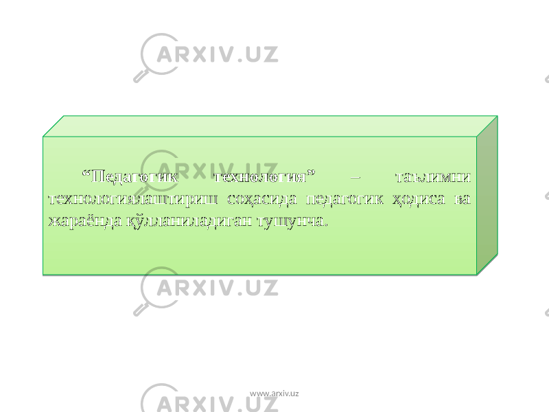  “ Педагогик технология” – таълимни технологиялаштириш соҳасида педагогик ҳодиса ва жараёнда қўлланиладиган тушунча. www.arxiv.uz11 12 2F 08 09 18 