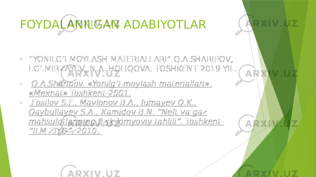 FOYDALANILGAN ADABIYOTLAR • “ YONILG‘I MOYLASH MATERIALLARI” Q.A.SHARIPOV, I.G‘.MIRZAYEV, N.A. HOLIQOVA. TOSHKENT 2019 YIL. • Q.A.Sharipov. «Yonilg‘i-moylash materiallari». «Mexnat» Toshkent-2001. • Fosilov S.F., Mavlonov B.A., Jumayev Q.K., Qaybullayev S.A., Xamidov B.N. “Neft va gaz mahsulotlarining fizik-kimyoviy tahlili”. Toshkent- “ILM ZIYO”, 2010. 