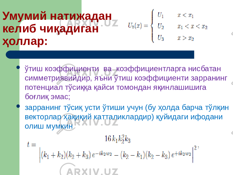 Умумий натижадан келиб чиқадиган ҳоллар:  ўтиш коэффициенти ва коэффициентларга нисбатан симметриявийдир, яъни ўтиш коэффициенти зарранинг потенциал тўсиққа қайси томондан яқинлашишига боғлиқ эмас;  зарранинг тўсиқ усти ўтиши учун (бу ҳолда барча тўлқин векторлар ҳақиқий катталиклардир) қуйидаги ифодани олиш мумкин 