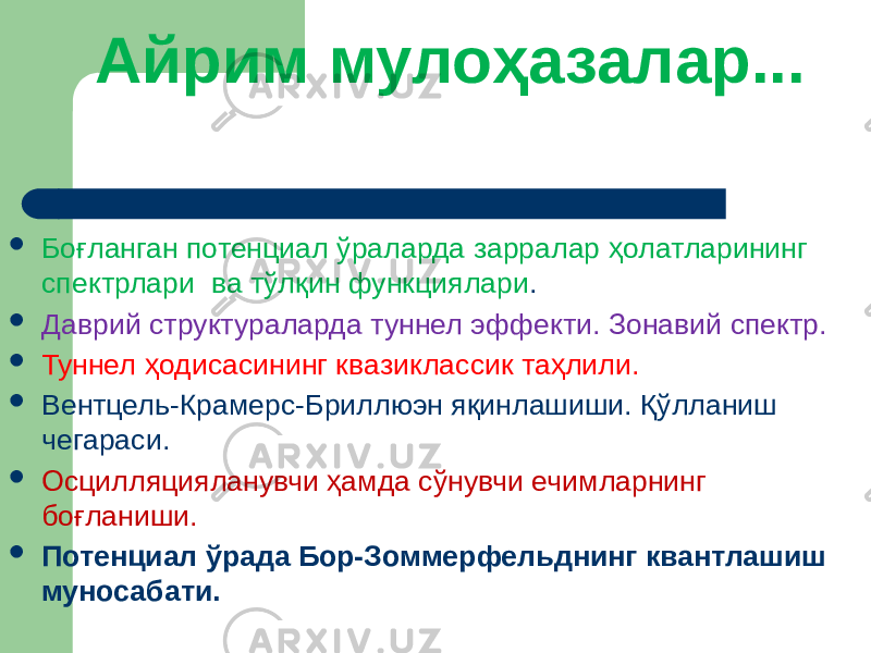 Айрим мулоҳазалар...  Боғланган потенциал ўраларда зарралар ҳолатларининг спектрлари ва тўлқин функциялари .  Даврий структураларда туннел эффекти. Зонавий спектр.  Туннел ҳодисасининг квазиклассик таҳлили.  Вентцель-Крамерс-Бриллюэн яқинлашиши. Қўлланиш чегараси.  Осцилляцияланувчи ҳамда сўнувчи ечимларнинг боғланиши.  Потенциал ўрада Бор-Зоммерфельднинг квантлашиш муносабати. 