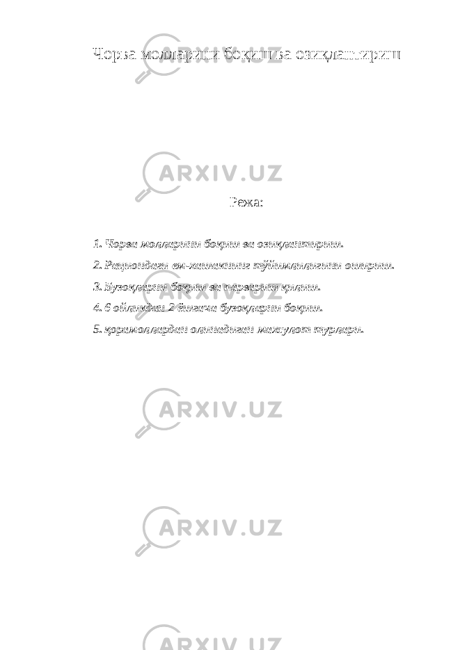 Ч орва молларини боқиш ва озиқлантириш Режа: 1. Чорва молларини боқиш ва озиқлантириш. 2. Рациондаги ем-хашакнинг тўйимлилигини ошириш. 3. Бузоқларни боқиш ва парвариш қилиш. 4. 6 ойликдан 2 ёшгача бузоқларни боқиш. 5. қорамоллардан олинадиган махсулот турлари. 