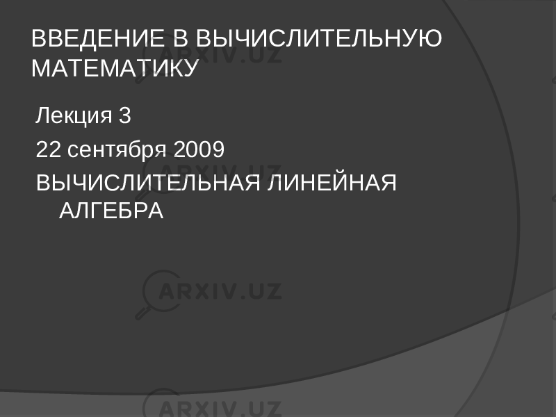 ВВЕДЕНИЕ В ВЫЧИСЛИТЕЛЬНУЮ МАТЕМАТИКУ Лекция 3 22 сентября 2009 ВЫЧИСЛИТЕЛЬНАЯ ЛИНЕЙНАЯ АЛГЕБРА 