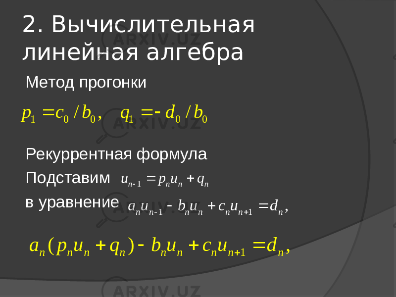 2. Вычислительная линейная алгебра Метод прогонки Рекуррентная формула Подставим в уравнение1 0 0 1 0 0 / , /p c b q d b   1 n n n n u p u q    1 1 , n n n n n n n a u b u c u d      1 ( ) , n n n n n n n n n a p u q b u c u d      