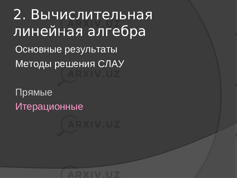 2. Вычислительная линейная алгебра Основные результаты Методы решения СЛАУ Прямые Итерационные 