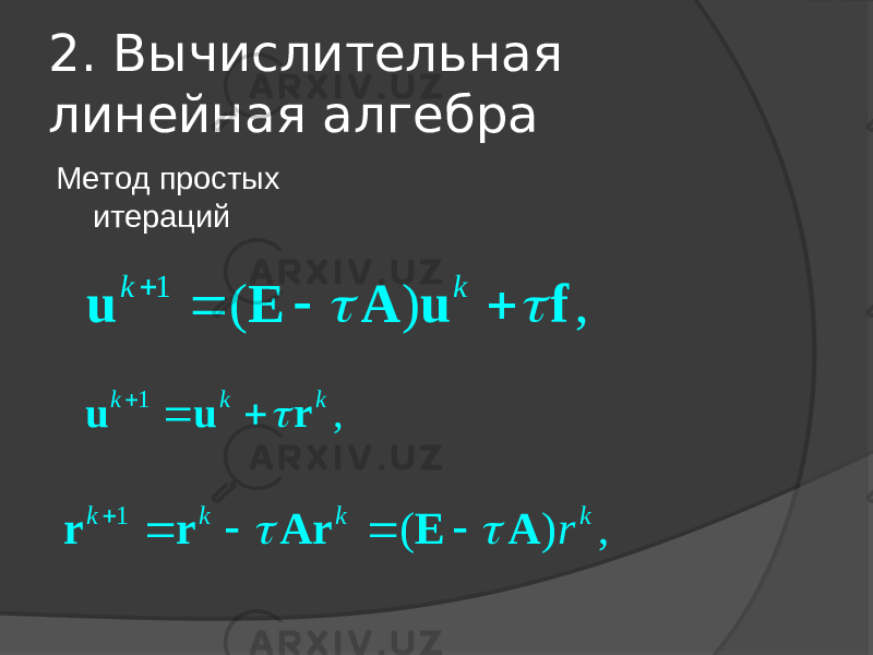 2. Вычислительная линейная алгебра Метод простых итераций1 ( ) , k k     u E A u f   1 ,k k k    u u r  1 ( ) , k k k k r      r r Ar E A   