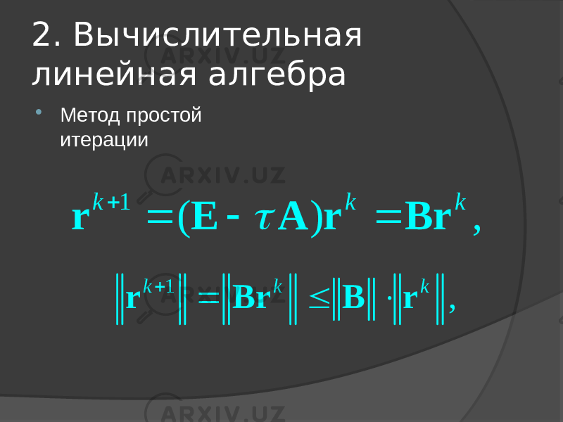 2. Вычислительная линейная алгебра  Метод простой итерации1 ( ) , k k k     r E A r Br  1 ,k k k     r Br B r 