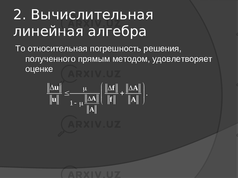 2. Вычислительная линейная алгебра То относительная погрешность решения, полученного прямым методом, удовлетворяет оценке 1.                A A f A f A u u 