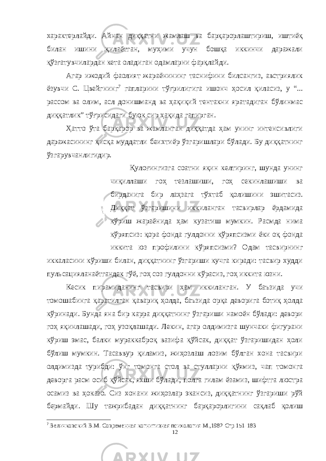 характерлайди. Айнан диққатни жамлаш ва барқарорлаштириш, иштиёқ билан ишини қилаётган, муҳими учун бошқа иккинчи даражали қўзғатувчилардан кета оладиган одамларни фарқлайди. Агар ижодий фаолият жараёнининг таснифини билсангиз, австриялик ёзувчи С. Цвейгнинг 7 гапларини тўғрилигига ишонч ҳосил қиласиз, у “... рассом ва олим, асл донишманд ва ҳақиқий тентакни яратадиган бўлинмас диққатлик” тўғрисидаги буюк сир ҳақида гапирган. Ҳатто ўта барқарор ва жамланган диққатда ҳам унинг интенсивлиги даражасининг қисқа муддатли беихтиёр ўзгаришлари бўлади. Бу диққатнинг ўзгарувчанлигидир. Қулоғингизга соатни яқин келтиринг, шунда унинг чиқиллаши гоҳ тезлашиши, гоҳ секинлашиши ва бирданига бир лаҳзага тўхтаб қолишини эшитасиз. Диққат ўзгаришини иккиланган тасвирлар ёрдамида кўриш жараёнида ҳам кузатиш мумкин. Расмда нима кўряпсиз: қора фонда гулдонни кўряпсизми ёки оқ фонда иккита юз профилини кўряпсизми? Одам тасвирнинг иккаласини кўриши билан, диққатнинг ўзгариши кучга киради: тасвир худди пульсацияланаётгандек гўё, гоҳ соз гулдонни кўрасиз, гоҳ иккита юзни. Кесик пирамиданинг тасвири ҳам иккиланган. У баъзида учи томошабинга қаратилган қавариқ ҳолда, баъзида орқа деворига ботиқ ҳолда кўринади. Бунда яна бир карра диққатнинг ўзгариши намоён бўлади: девори гоҳ яқинлашади, гоҳ узоқлашади. Лекин, агар олдимизга шунчаки фигурани кўриш эмас, балки мураккаброқ вазифа қўйсак, диққат ўзгаришидан ҳоли бўлиш мумкин. Тасаввур қиламиз, жиҳозлаш лозим бўлган хона тасвири олдимизда турибди: ўнг томонга стол ва стулларни қўямиз, чап томонга деворга расм осиб қўйсак, яхши бўлади, полга гилам ёзамиз, шифтга люстра осамиз ва ҳоказо. Сиз хонани жиҳозлар экансиз, диққатнинг ўзгариши рўй бермайди. Шу тажрибадан диққатнинг барқарорлигини сақлаб қолиш 7 Величковский В.М. Современная когнитивная психология-М.,1982 Стр 151-183 12 « Бали қ скелети » методини самарали амалга ошириш қ адамлари Ҳ ар бир иштирокчи эркин ишлаши учун қ улай шароит яратилиши керак. Муста қ ил фикр ва ғ ояларни ёзиш учун керакли доска, юмшо қ доска, флефчатка, рангли маркерлар, посте р лар, кодоскоп ва турли форматдаги қ о ғ озлар олдиндан тайёрланиши лозим. Бериладиган мавзу, муаммо ёки вазиятлар ани қ ланади. Иш қ оидаларини белгилаш керак: а) берилган ғ оялар бахоланмайди; б) фикрлашга тўли қ эркинлик берилади; в) берилаётган ғ оялар ми қ дори қ анча кўп бўлса, шунча яхши; г) «ўйланг», «илиб олинг» ва бошка ғ ояларга асосланиш керак; д) муста қ ил фикр ва гоялар т ў ғ рисида сўраш ва ма ғ зини ча қ иш керак; е) мавзу асосида берилган ғ ояларни ёзиб, кўринадиган жойга илиб қ ўйиш зарур; ж) берилган янги ғ ояларни янада тўлдириб, қ атнашчилар ра ғ батлантирилиши лозим; з) қ атнашчилар ғ оялари устидан кулиш, кинояли шар ҳ лар ва майна қ илишларга й ў л қ ў йилмаслиги шарт; и) янги-янги ғ оялар ту ғ илаётган экан, демак ишни давом эттириш керак. ВЕНН ДИАГРАММА СИ НИ ТУЗИШ ҚОИДАЛАРИ : 1.Ўрганилаётган ҳолатнинг 2-3 жиҳатларини топ и нг ва уларга тавсиф беринг, уларга хос томонларини санаб ўтинг. 2.Санаб ўтилган уларга хос томонларни доира шаклидаги тегишли диаграммага ёзинг. 3 .Уларни солиштиринг, умумий ва умумий бўлмаган томонларини солиштиринг. 4.Доираларни бирлаштириб Венн д иаграмма сини тузинг. Доираларнинг кесишган жойларига ўрганилаётган жиҳатларнинг умумий томонларини ёзинг. « Каскад » - техникаси асосида «Ўқитувчига қў йиладиган асосий талаблар» ни аниқлаб, шарҳлаб беринг. 