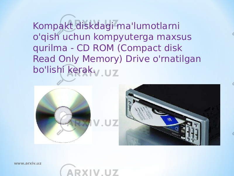 Kompakt diskdagi ma&#39;lumotlarni o&#39;qish uchun kompyuterga maxsus qurilma - CD ROM (Compact disk Read Only Memory) Drive o&#39;rnatilgan bo&#39;lishi kerak. www.arxiv.uz 