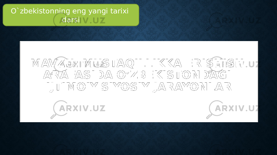 MAVZU: MUSTAQILLIKKA ERISHISH ARAFASIDA O’ZBEKISTONDAGI IJTIMOIY-SIYOSIY JARAYONLARO`zbekistonning eng yangi tarixi darsi 