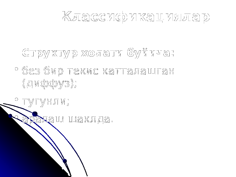 Классификациялар Структур холати буйича: • без бир текис катталашган (диффуз); • тугунли; • аралаш шаклда. 