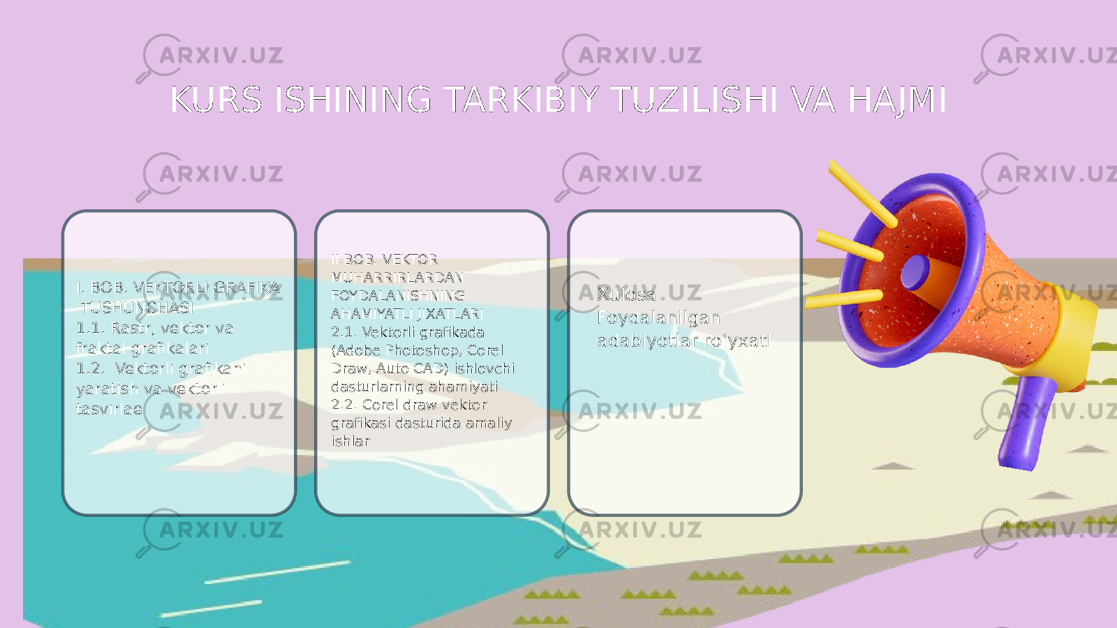 KURS ISHINING TARKIBIY TUZILISHI VA HAJMI I. BOB. VEKTORLI GRAFIKA TUSHUNCHASI 1.1. Rastr, vektor va fraktal grafikalari 1.2. Vektorli grafikani yaratish va vektorli tasvirlae II.BOB. VEKTOR MUHARRIRLARDAN FOYDALANISHNING AHAMIYATLI JIXATLARI 2.1. Vektorli grafikada (Adobe Photoshop, Corel Draw, Auto СAD) ishlovchi dasturlarning ahamiyati 2.2. Corel draw vektor grafikasi dasturida amaliy ishlar Xulosa Foydalanilgan adabiyotlar ro‘yxati 