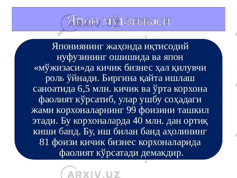 Япон мўъзижаси Япониянинг жаҳонда иқтисодий нуфузининг ошишида ва япон «мўжизаси»да кичик бизнес ҳал қилувчи роль ўйнади. Биргина қайта ишлаш саноатида 6,5 млн. кичик ва ўрта корхона фаолият кўрсатиб, улар ушбу соҳадаги жами корхоналарнинг 99 фоизини ташкил этади. Бу корхоналарда 40 млн. дан ортиқ киши банд. Бу, иш билан банд аҳолининг 81 фоизи кичик бизнес корхоналарида фаолият кўрсатади демакдир . 