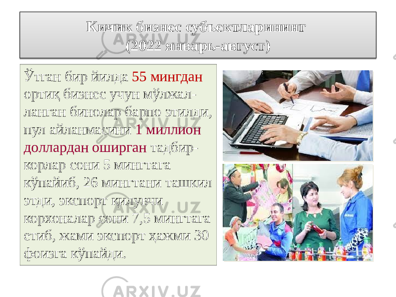 Кичик бизнес субъектларининг (2022 январь-август) Ўтган бир йилда 55 мингдан ортиқ бизнес учун мўлжал- ланган бинолар барпо этилди, пул айланмасини 1 миллион доллардан оширган тадбир- корлар сони 5 мингтага кўпайиб, 26 мингтани ташкил этди, экспорт қилувчи корхоналар сони 7,5 мингтага етиб, жами экспорт ҳажми 30 фоизга кўпайди.1302 25 