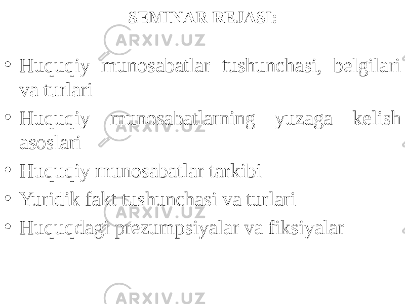 SEMINAR REJASI: • Huquqiy munosabatlar tushunchasi, belgilari va turlari • Huquqiy munosabatlarning yuzaga kelish asoslari • Huquqiy munosabatlar tarkibi • Yuridik fakt tushunchasi va turlari • Huquqdagi prezumpsiyalar va fiksiyalar 