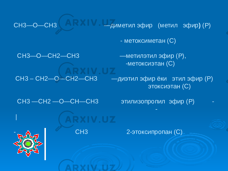  СН3—О—СН3 —диметил эфир (метил эфир ) (Р) - метоксиметан (С) СН3—О—СН2—СН3 —метилэтил эфир (Р), -метоксиэтан (С) СН3 – СН2—О—СН2—СН3 —диэтил эфир ёки этил эфир (Р) этоксиэтан (С) СН3 —СН2 —О—СН—СН3 этилизопропил эфир (Р) - - | - СН3 2-этоксипропан (C) 