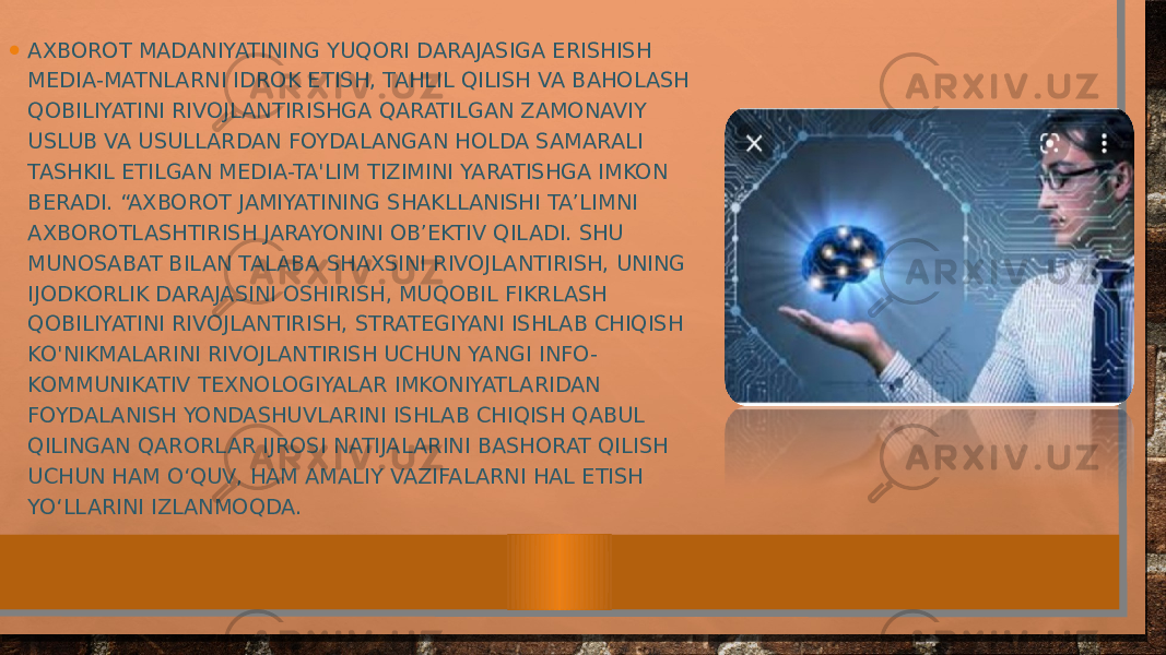 • AXBOROT MADANIYATINING YUQORI DARAJASIGA ERISHISH MEDIA-MATNLARNI IDROK ETISH, TAHLIL QILISH VA BAHOLASH QOBILIYATINI RIVOJLANTIRISHGA QARATILGAN ZAMONAVIY USLUB VA USULLARDAN FOYDALANGAN HOLDA SAMARALI TASHKIL ETILGAN MEDIA-TA&#39;LIM TIZIMINI YARATISHGA IMKON BERADI. “AXBOROT JAMIYATINING SHAKLLANISHI TA’LIMNI AXBOROTLASHTIRISH JARAYONINI OB’EKTIV QILADI. SHU MUNOSABAT BILAN TALABA SHAXSINI RIVOJLANTIRISH, UNING IJODKORLIK DARAJASINI OSHIRISH, MUQOBIL FIKRLASH QOBILIYATINI RIVOJLANTIRISH, STRATEGIYANI ISHLAB CHIQISH KO&#39;NIKMALARINI RIVOJLANTIRISH UCHUN YANGI INFO- KOMMUNIKATIV TEXNOLOGIYALAR IMKONIYATLARIDAN FOYDALANISH YONDASHUVLARINI ISHLAB CHIQISH QABUL QILINGAN QARORLAR IJROSI NATIJALARINI BASHORAT QILISH UCHUN HAM O‘QUV, HAM AMALIY VAZIFALARNI HAL ETISH YO‘LLARINI IZLANMOQDA. 